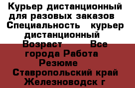 Курьер дистанционный для разовых заказов › Специальность ­ курьер дистанционный › Возраст ­ 52 - Все города Работа » Резюме   . Ставропольский край,Железноводск г.